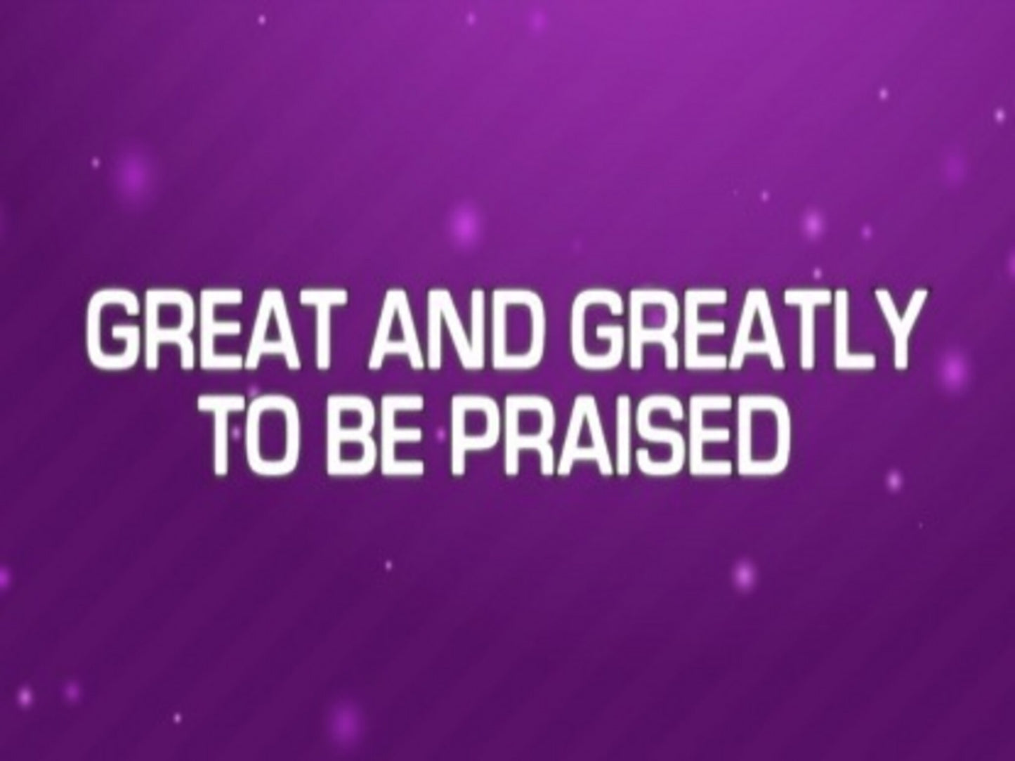 Greatly To Be Praised