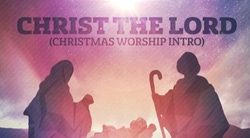 Christ The Lord (Christmas Worship Intro)