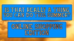 Is That Really A Thing You Can Do This Summer?: Online Shopping Edition